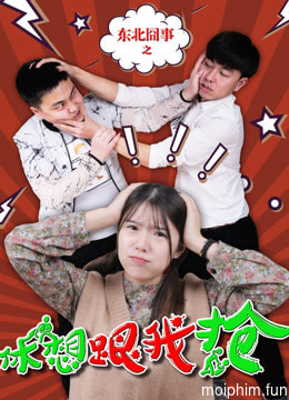 Việc ngượng ngùng vùng Đông Bắc: Đừng mơ cướp được của tôi (Fighting Over Love) [2018]